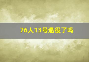 76人13号退役了吗