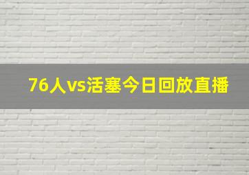 76人vs活塞今日回放直播