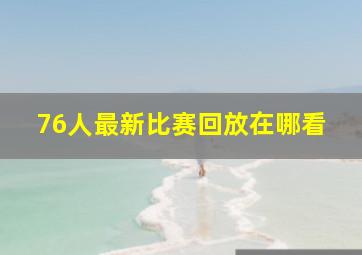 76人最新比赛回放在哪看