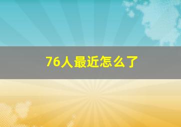 76人最近怎么了