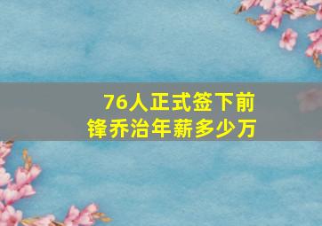 76人正式签下前锋乔治年薪多少万