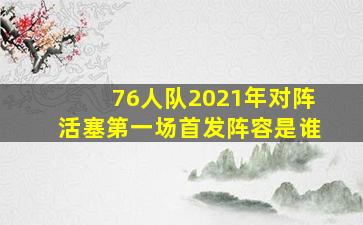 76人队2021年对阵活塞第一场首发阵容是谁