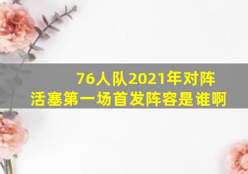 76人队2021年对阵活塞第一场首发阵容是谁啊