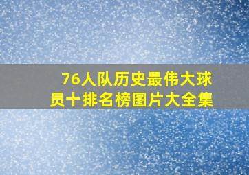 76人队历史最伟大球员十排名榜图片大全集