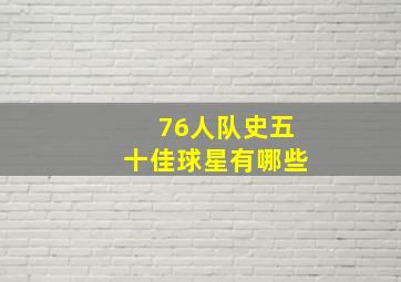 76人队史五十佳球星有哪些