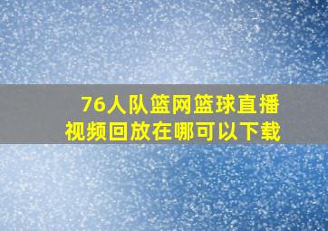 76人队篮网篮球直播视频回放在哪可以下载