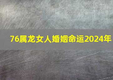 76属龙女人婚姻命运2024年