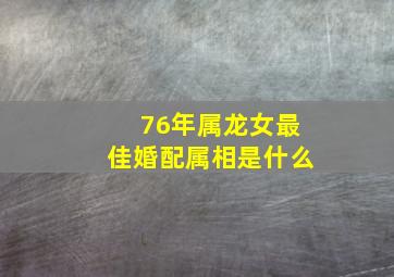 76年属龙女最佳婚配属相是什么