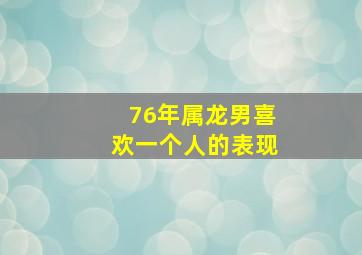 76年属龙男喜欢一个人的表现