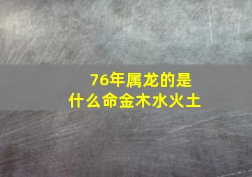 76年属龙的是什么命金木水火土