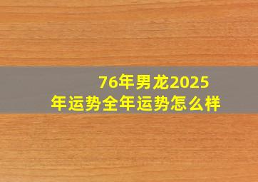 76年男龙2025年运势全年运势怎么样