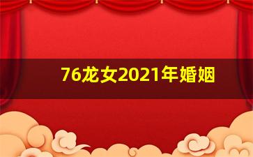 76龙女2021年婚姻