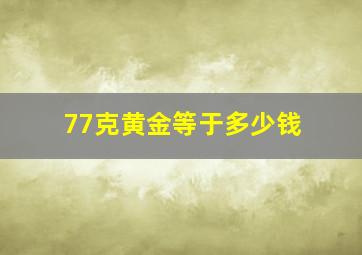 77克黄金等于多少钱