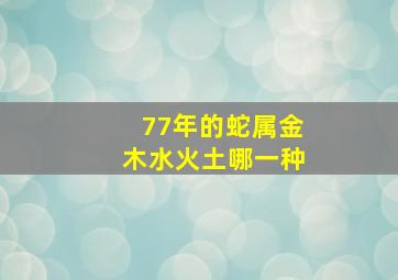 77年的蛇属金木水火土哪一种