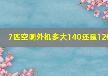 7匹空调外机多大140还是120