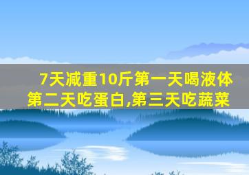 7天减重10斤第一天喝液体第二天吃蛋白,第三天吃蔬菜