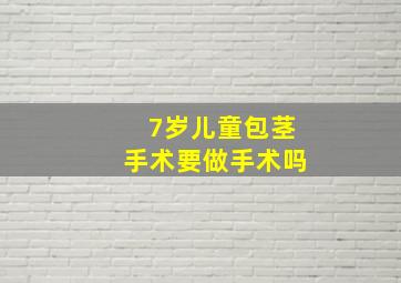 7岁儿童包茎手术要做手术吗