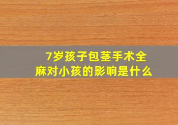 7岁孩子包茎手术全麻对小孩的影响是什么