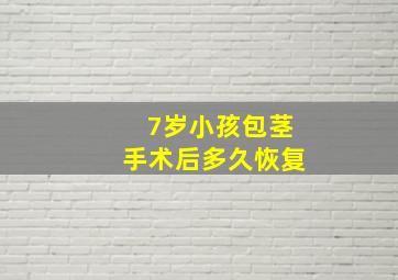 7岁小孩包茎手术后多久恢复