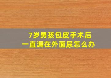 7岁男孩包皮手术后一直漏在外面尿怎么办