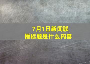 7月1日新闻联播标题是什么内容