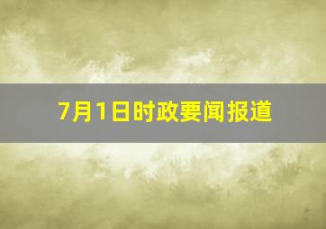 7月1日时政要闻报道