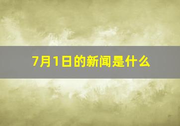 7月1日的新闻是什么