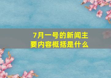 7月一号的新闻主要内容概括是什么