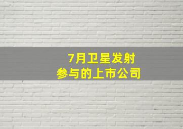 7月卫星发射参与的上市公司