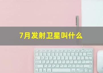 7月发射卫星叫什么