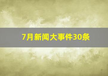 7月新闻大事件30条