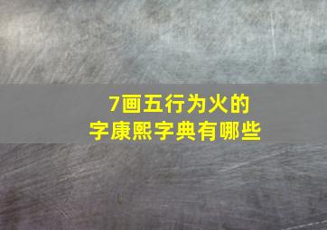 7画五行为火的字康熙字典有哪些