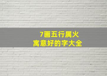 7画五行属火寓意好的字大全