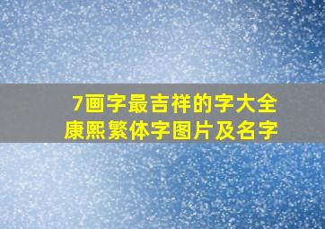 7画字最吉祥的字大全康熙繁体字图片及名字