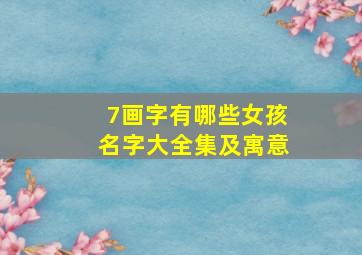 7画字有哪些女孩名字大全集及寓意