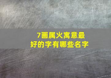 7画属火寓意最好的字有哪些名字