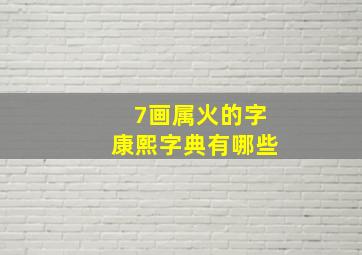 7画属火的字康熙字典有哪些