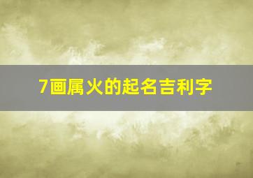 7画属火的起名吉利字