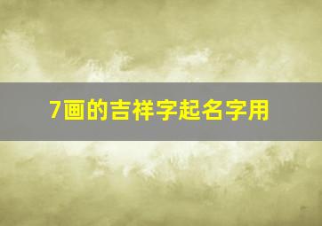 7画的吉祥字起名字用