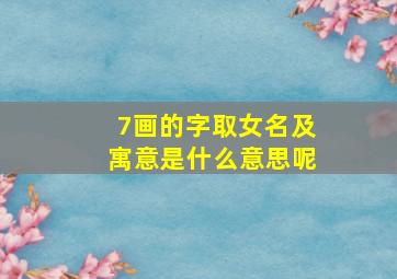 7画的字取女名及寓意是什么意思呢