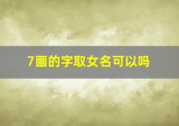 7画的字取女名可以吗