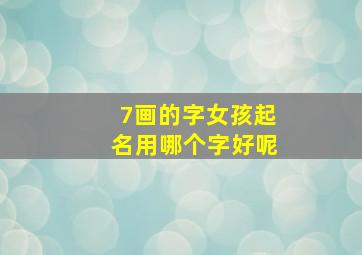 7画的字女孩起名用哪个字好呢