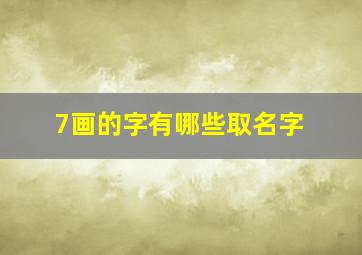 7画的字有哪些取名字