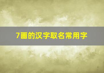 7画的汉字取名常用字