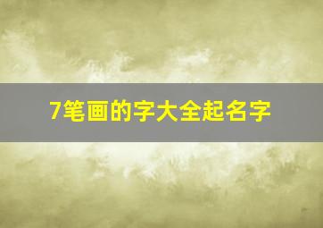 7笔画的字大全起名字