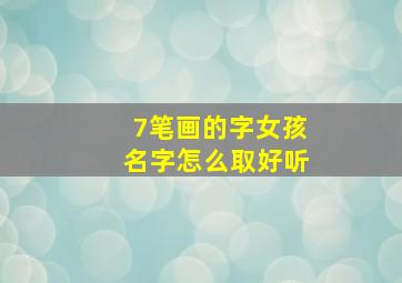 7笔画的字女孩名字怎么取好听