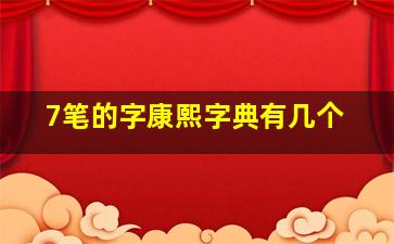 7笔的字康熙字典有几个