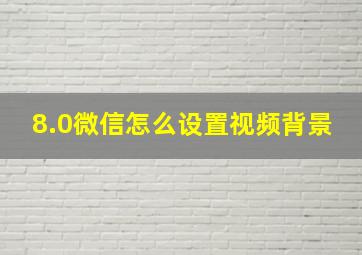 8.0微信怎么设置视频背景