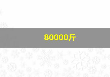 80000斤