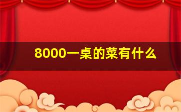 8000一桌的菜有什么